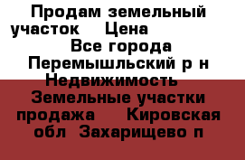 Продам земельный участок. › Цена ­ 1 500 000 - Все города, Перемышльский р-н Недвижимость » Земельные участки продажа   . Кировская обл.,Захарищево п.